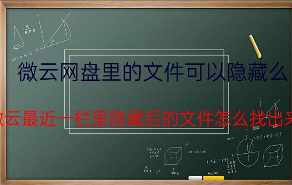 微云网盘里的文件可以隐藏么 微云最近一栏里隐藏后的文件怎么找出来？